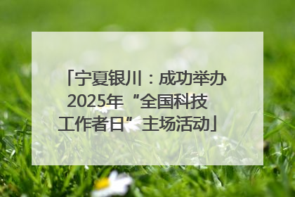 宁夏银川：成功举办2025年“全国科技工作者日”主场活动