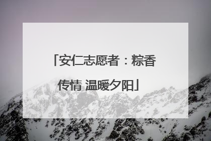 安仁志愿者：粽香传情 温暖夕阳