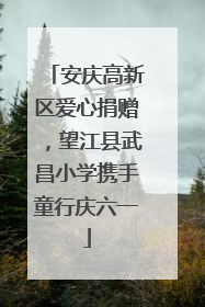 安庆高新区爱心捐赠，望江县武昌小学携手童行庆六一