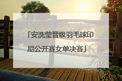 安洗莹晋级羽毛球印尼公开赛女单决赛