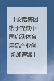 安踏集团携手璞跃中国启动体育用品产业创新加速器