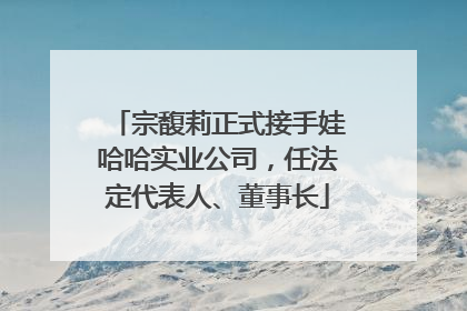 宗馥莉正式接手娃哈哈实业公司，任法定代表人、董事长
