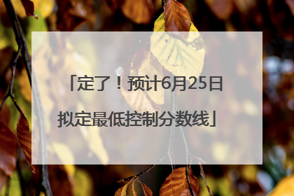 定了！预计6月25日拟定最低控制分数线
