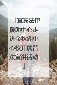宜宾法律援助中心走进金秋湖中心校开展普法宣讲活动