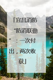 宜昌消防“防消联勤”:一次付出,两次收获