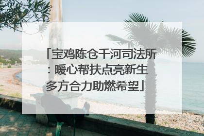 宝鸡陈仓千河司法所：暖心帮扶点亮新生 多方合力助燃希望