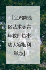 宝鸡陈仓区艺术类青年教师基本功大赛顺利举办