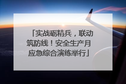 实战砺精兵，联动筑防线！安全生产月应急综合演练举行