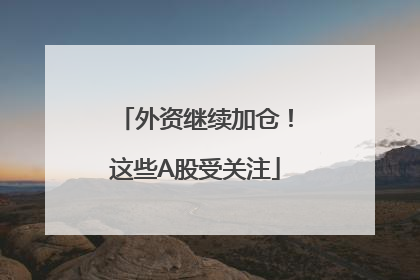 外资继续加仓！这些A股受关注