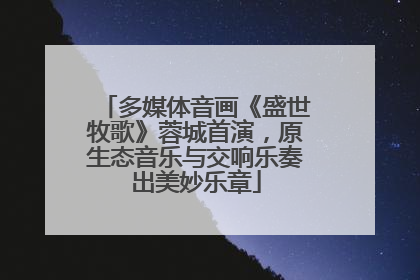 多媒体音画《盛世牧歌》蓉城首演，原生态音乐与交响乐奏出美妙乐章