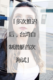 多次推迟后，台湾自制潜艇首次海试