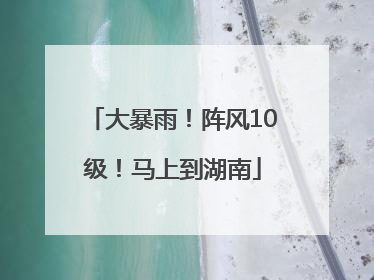 大暴雨！阵风10级！马上到湖南