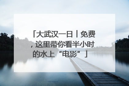 大武汉一日︱免费，这里带你看半小时的水上“电影”