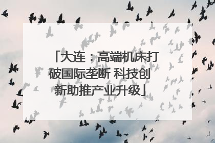 大连：高端机床打破国际垄断 科技创新助推产业升级