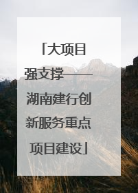 大项目 强支撑——湖南建行创新服务重点项目建设