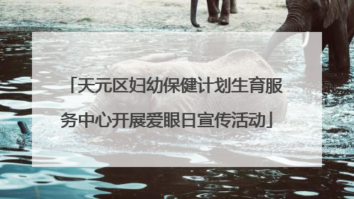 天元区妇幼保健计划生育服务中心开展爱眼日宣传活动