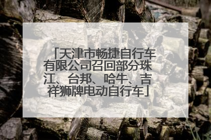 天津市畅捷自行车有限公司召回部分珠江、台邦、哈牛、吉祥狮牌电动自行车