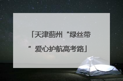 天津蓟州“绿丝带”爱心护航高考路