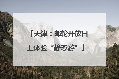 天津：邮轮开放日上体验“静态游”