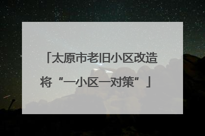 太原市老旧小区改造将“一小区一对策”