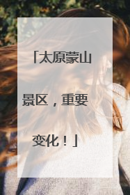 太原蒙山景区，重要变化！