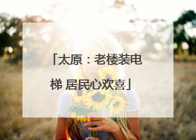 太原：老楼装电梯 居民心欢喜