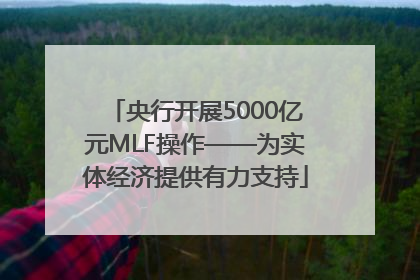 央行开展5000亿元MLF操作——为实体经济提供有力支持