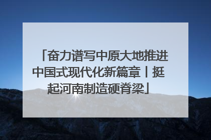 奋力谱写中原大地推进中国式现代化新篇章丨挺起河南制造硬脊梁