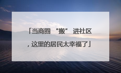 当商圈 “搬” 进社区，这里的居民太幸福了