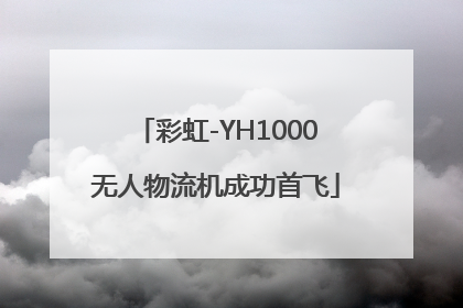 彩虹-YH1000无人物流机成功首飞
