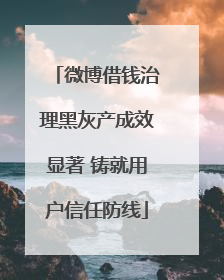 微博借钱治理黑灰产成效显著 铸就用户信任防线
