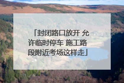 封闭路口放开 允许临时停车 施工路段附近考场这样走