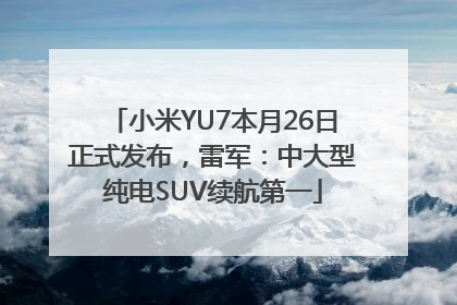 小米YU7本月26日正式发布，雷军：中大型纯电SUV续航第一