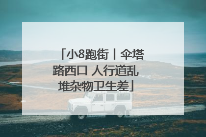 小8跑街丨伞塔路西口 人行道乱堆杂物卫生差