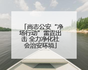 尚志公安“净场行动”雷霆出击 全力净化社会治安环境
