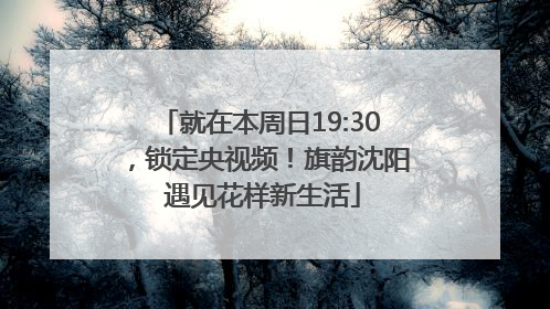 就在本周日19:30，锁定央视频！旗韵沈阳 遇见花样新生活