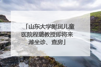 山东大学附属儿童医院程璐教授即将来潍坐诊、查房