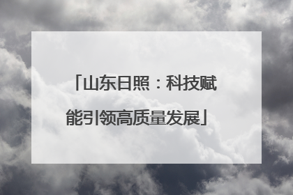 山东日照：科技赋能引领高质量发展