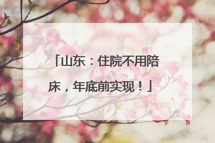 山东：住院不用陪床，年底前实现！