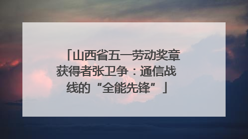 山西省五一劳动奖章获得者张卫争：通信战线的“全能先锋”