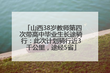 山西38岁教师第四次带高中毕业生长途骑行：此次计划骑行近3千公里，途经5省