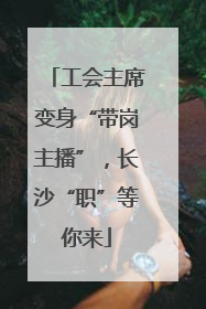 工会主席变身“带岗主播”，长沙“职”等你来