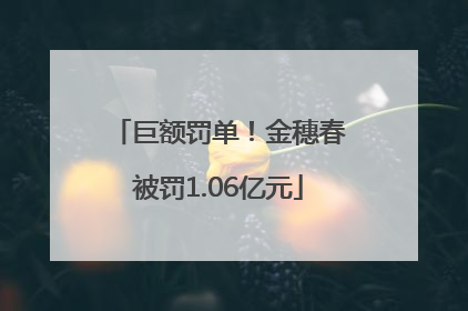 巨额罚单！金穗春被罚1.06亿元