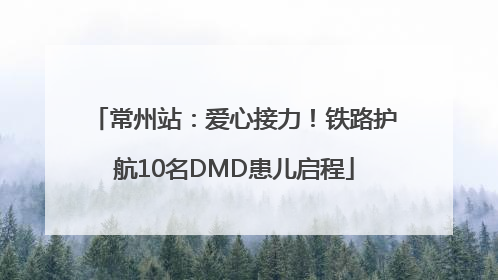 常州站：爱心接力！铁路护航10名DMD患儿启程