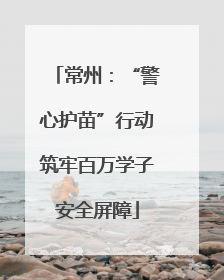 常州：“警心护苗”行动筑牢百万学子安全屏障