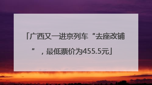 广西又一进京列车“去座改铺”，最低票价为455.5元