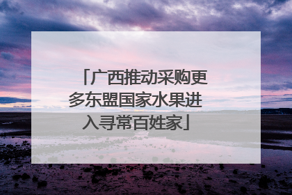 广西推动采购更多东盟国家水果进入寻常百姓家