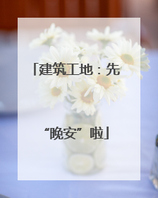 建筑工地：先“晚安”啦