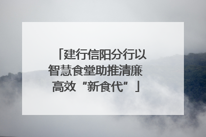 建行信阳分行以智慧食堂助推清廉高效“新食代”