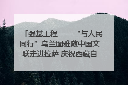 强基工程——“与人民同行”乌兰图雅随中国文联走进拉萨 庆祝西藏自治区成立60周年